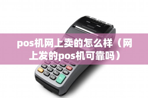 pos机网上卖的怎么样（网上发的pos机可靠吗）