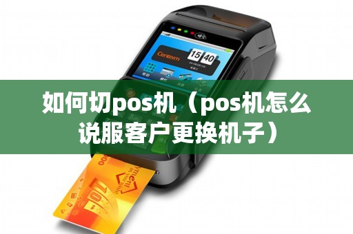 如何切pos机（pos机怎么说服客户更换机子）