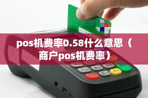 pos机费率0.58什么意思（商户pos机费率）