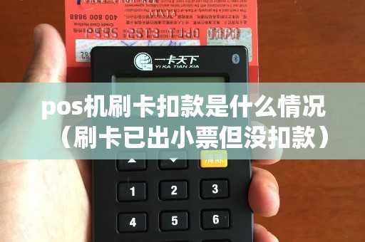 pos机刷卡扣款是什么情况（刷卡已出小票但没扣款）
