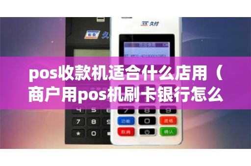 pos收款机适合什么店用（商户用pos机刷卡银行怎么收费）