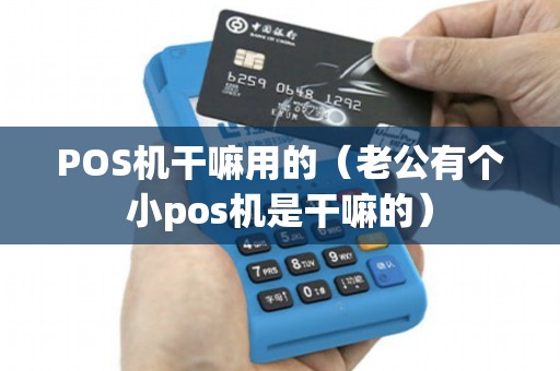 POS机干嘛用的（老公有个小pos机是干嘛的）