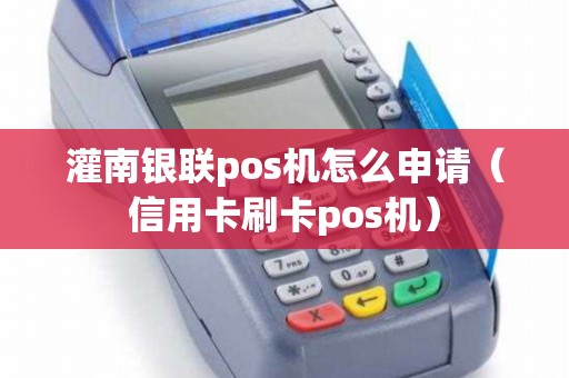灌南银联pos机怎么申请（信用卡刷卡pos机）