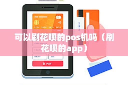 可以刷花呗的pos机吗（刷花呗的app）