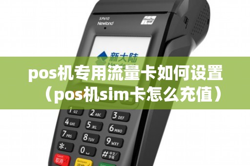 pos机专用流量卡如何设置（pos机sim卡怎么充值）