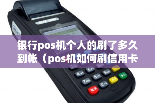 银行pos机个人的刷了多久到帐（pos机如何刷信用卡）
