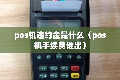 pos机违约金是什么（pos机手续费谁出）