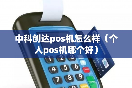 中科创达pos机怎么样（个人pos机哪个好）