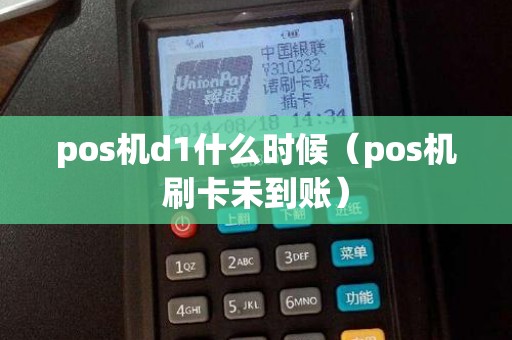 pos机d1什么时候（pos机刷卡未到账）