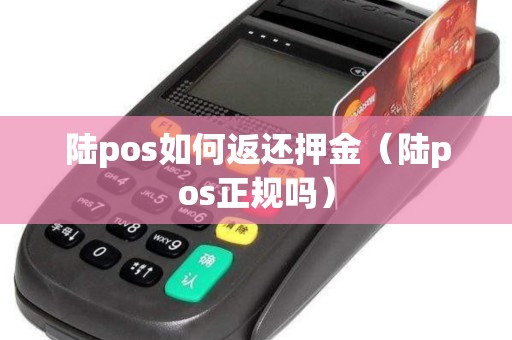 陆pos如何返还押金（陆pos正规吗）