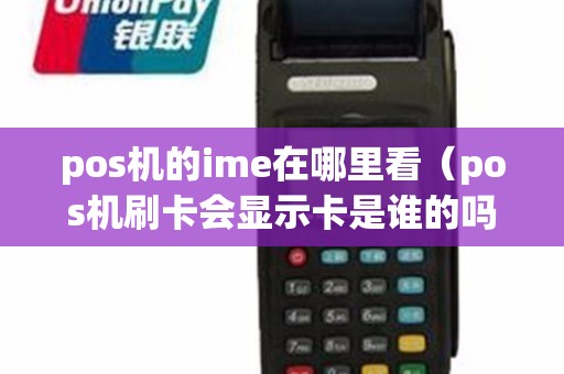 pos机的ime在哪里看（pos机刷卡会显示卡是谁的吗）