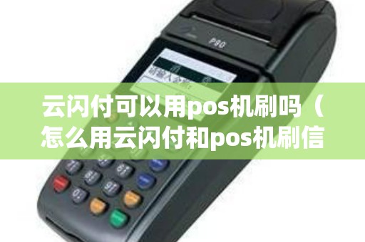 云闪付可以用pos机刷吗（怎么用云闪付和pos机刷信用卡）