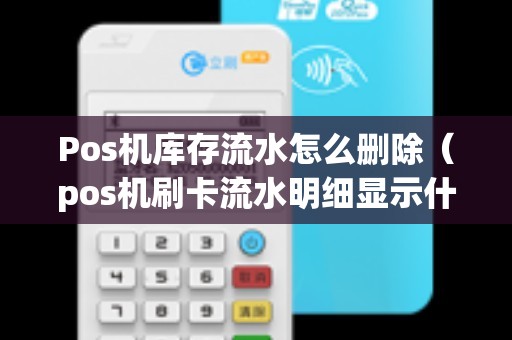Pos机库存流水怎么删除（pos机刷卡流水明细显示什么）