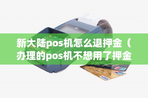 新大陆pos机怎么退押金（办理的pos机不想用了押金咋退）