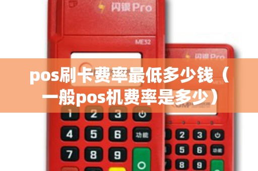 pos刷卡费率最低多少钱（一般pos机费率是多少）