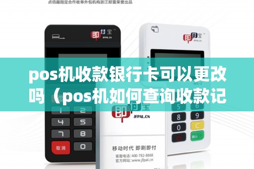 pos机收款银行卡可以更改吗(pos机如何查询收款记录) pos机收款银行卡可以更改吗(pos机如何查询收款记录)