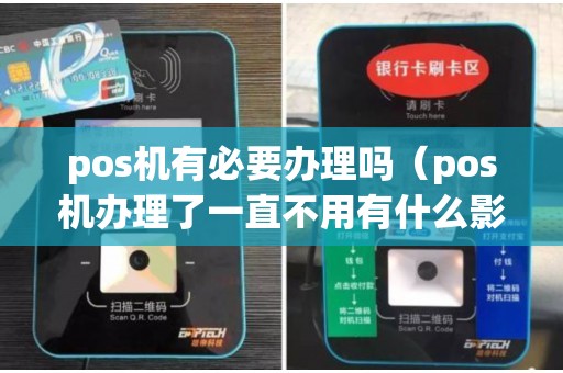 pos机有必要办理吗(pos机办理了一直不用有什么影响吗) pos机有必要办理吗(pos机办理了一直不用有什么影响吗)