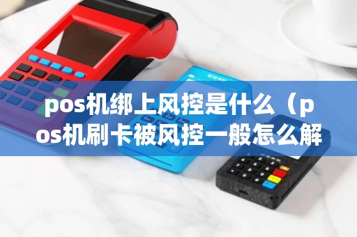 pos机绑上风控是什么(pos机刷卡被风控一般怎么解决) pos机绑上风控是什么(pos机刷卡被风控一般怎么解决)