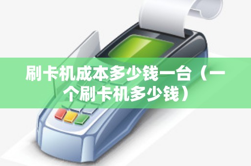 刷卡机成本多少钱一台(一个刷卡机多少钱) 刷卡机成本多少钱一台(一个刷卡机多少钱)