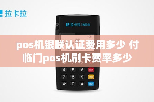 pos机银联认证费用多少 付临门pos机刷卡费率多少
