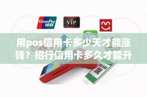 用pos信用卡多少天才能涨钱？招行信用卡多久才能升固额