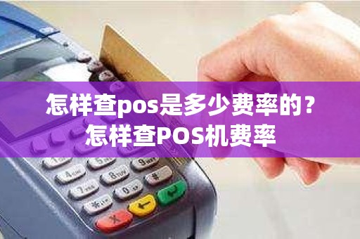 怎样查pos是多少费率的？怎样查POS机费率