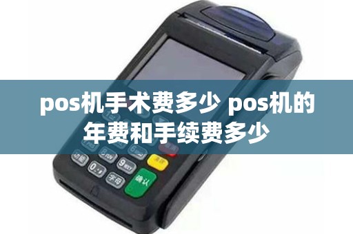 pos机手术费多少 pos机的年费和手续费多少