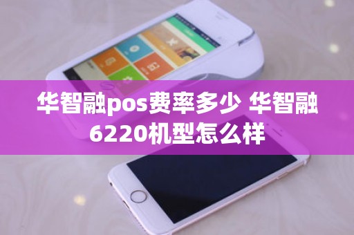 华智融pos费率多少 华智融6220机型怎么样