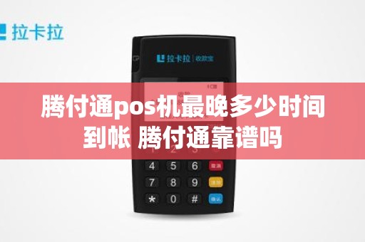 腾付通pos机最晚多少时间到帐 腾付通靠谱吗