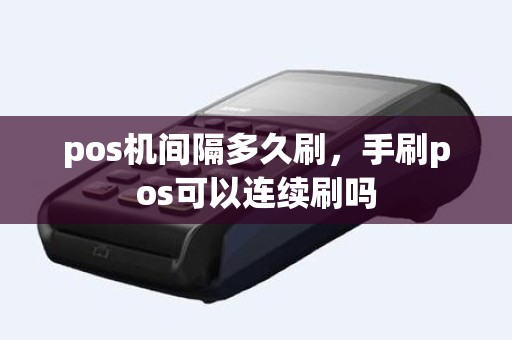 pos机间隔多久刷，手刷pos可以连续刷吗