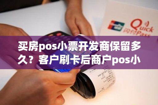 买房pos小票开发商保留多久？客户刷卡后商户pos小票保存多久