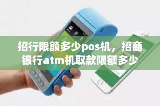 招行限额多少pos机，招商银行atm机取款限额多少