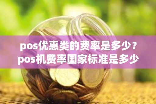 pos优惠类的费率是多少？pos机费率国家标准是多少