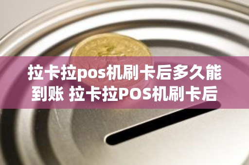 拉卡拉pos机刷卡后多久能到账 拉卡拉POS机刷卡后，钱一般多久到账