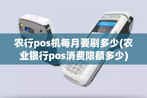 农行pos机每月要刷多少(农业银行pos消费限额多少)