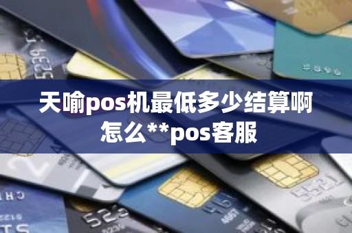 天喻pos机最低多少结算啊 怎么**pos客服