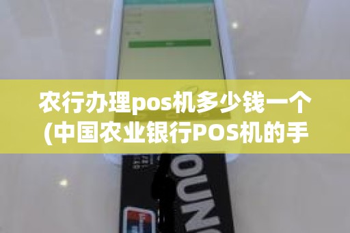 农行办理pos机多少钱一个(中国农业银行POS机的手续费是怎么收费的)