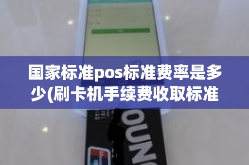 国家标准pos标准费率是多少(刷卡机手续费收取标准)