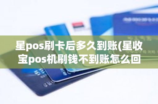 星pos刷卡后多久到账(星收宝pos机刷钱不到账怎么回事)