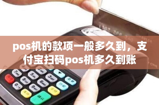 pos机的款项一般多久到，支付宝扫码pos机多久到账
