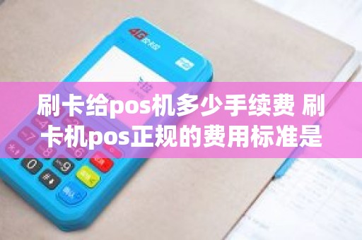 刷卡给pos机多少手续费 刷卡机pos正规的费用标准是多少