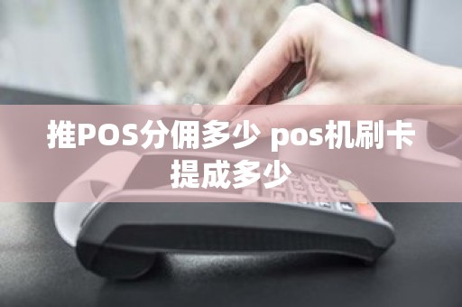 推POS分佣多少 pos机刷卡提成多少