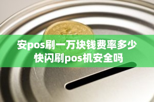 安pos刷一万块钱费率多少 快闪刷pos机安全吗