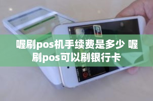 喔刷pos机手续费是多少 喔刷pos可以刷银行卡