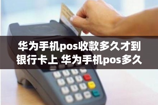 华为手机pos收款多久才到银行卡上 华为手机pos多久到账