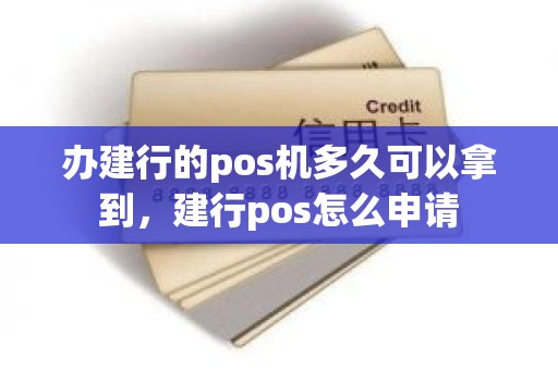 办建行的pos机多久可以拿到,建行pos怎么申请 办建行的pos机多久可以拿到,建行pos怎么申请