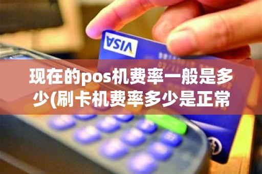 现在的pos机费率一般是多少(刷卡机费率多少是正常) 现在的pos机费率一般是多少(刷卡机费率多少是正常)