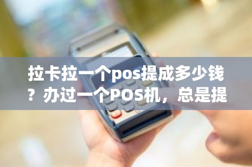拉卡拉一个pos提成多少钱?办过一个POS机,总是提费率,三个月一换新,我是不是被骗了 拉卡拉一个pos提成多少钱?办过一个POS机,总是提费率,三个月一换新,我是不是被骗了