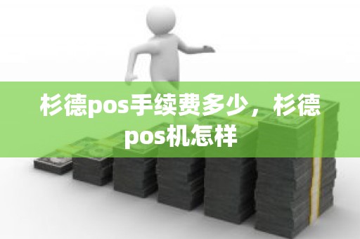 杉德pos手续费多少,杉德pos机怎样 杉德pos手续费多少,杉德pos机怎样