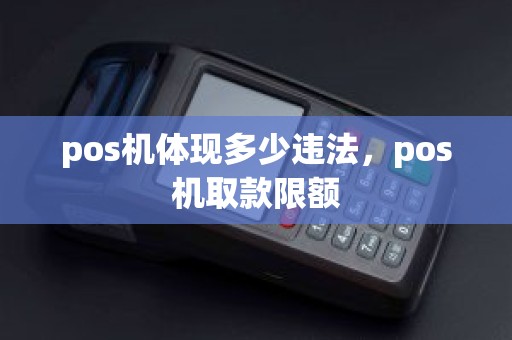 pos机体现多少违法,pos机取款限额 pos机体现多少违法,pos机取款限额